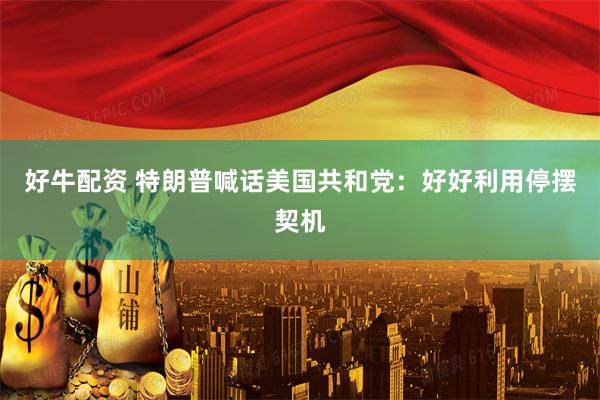 好牛配资 特朗普喊话美国共和党:好好利用停摆契机